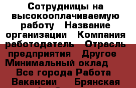 Сотрудницы на высокооплачиваемую работу › Название организации ­ Компания-работодатель › Отрасль предприятия ­ Другое › Минимальный оклад ­ 1 - Все города Работа » Вакансии   . Брянская обл.,Сельцо г.